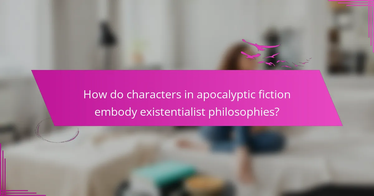 How do characters in apocalyptic fiction embody existentialist philosophies?
