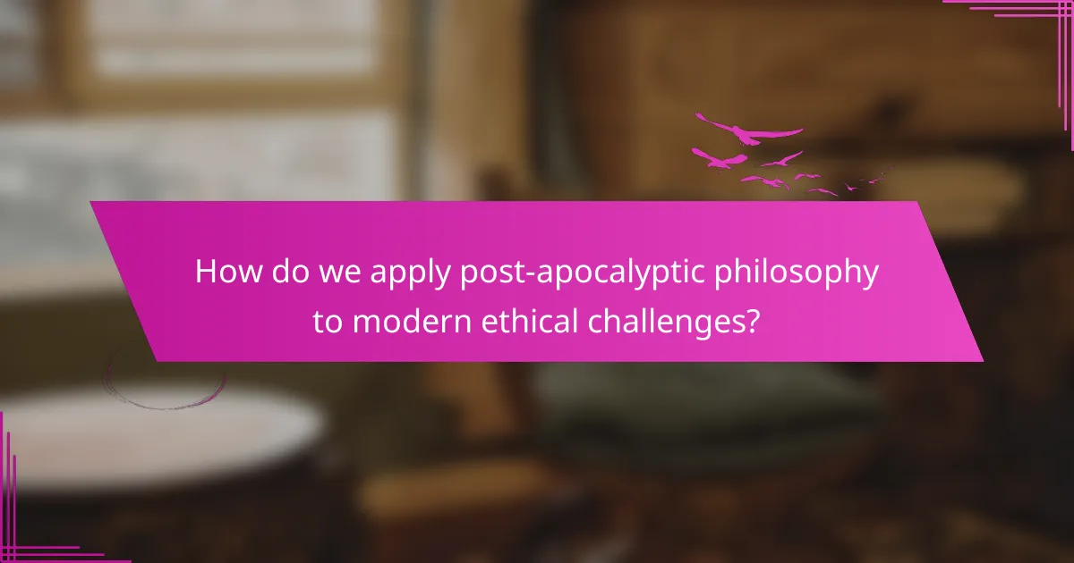 How do we apply post-apocalyptic philosophy to modern ethical challenges?