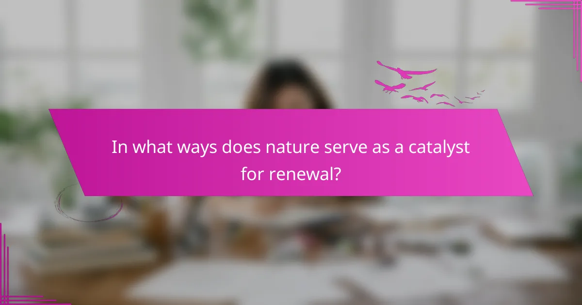 In what ways does nature serve as a catalyst for renewal?