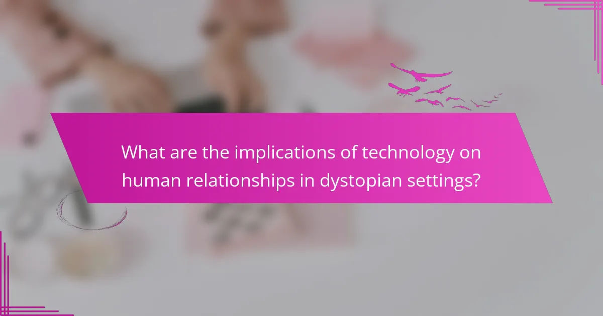 What are the implications of technology on human relationships in dystopian settings?