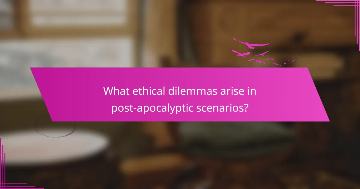 What ethical dilemmas arise in post-apocalyptic scenarios?
