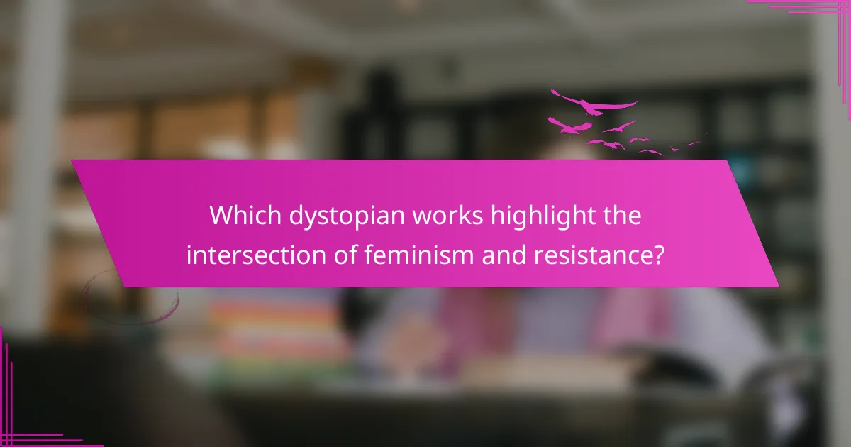 Which dystopian works highlight the intersection of feminism and resistance?